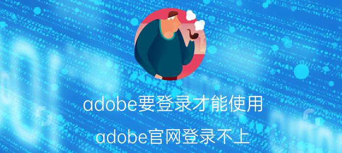 adobe要登录才能使用 adobe官网登录不上？